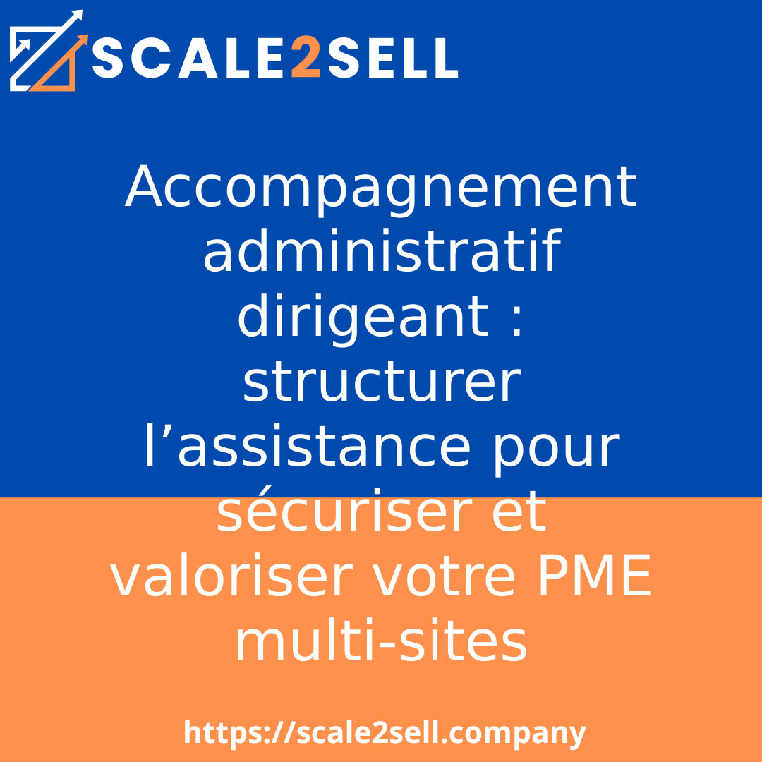 Accompagnement administratif dirigeant : structurer l’assistance pour sécuriser et valoriser votre PME multi-sites