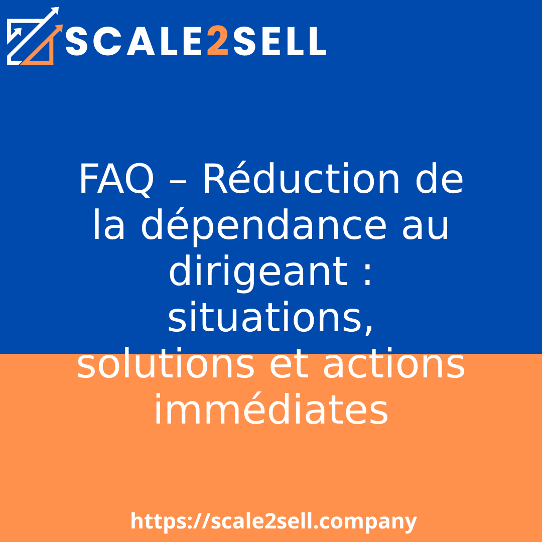FAQ – Réduction de la dépendance au dirigeant : situations, solutions et actions immédiates