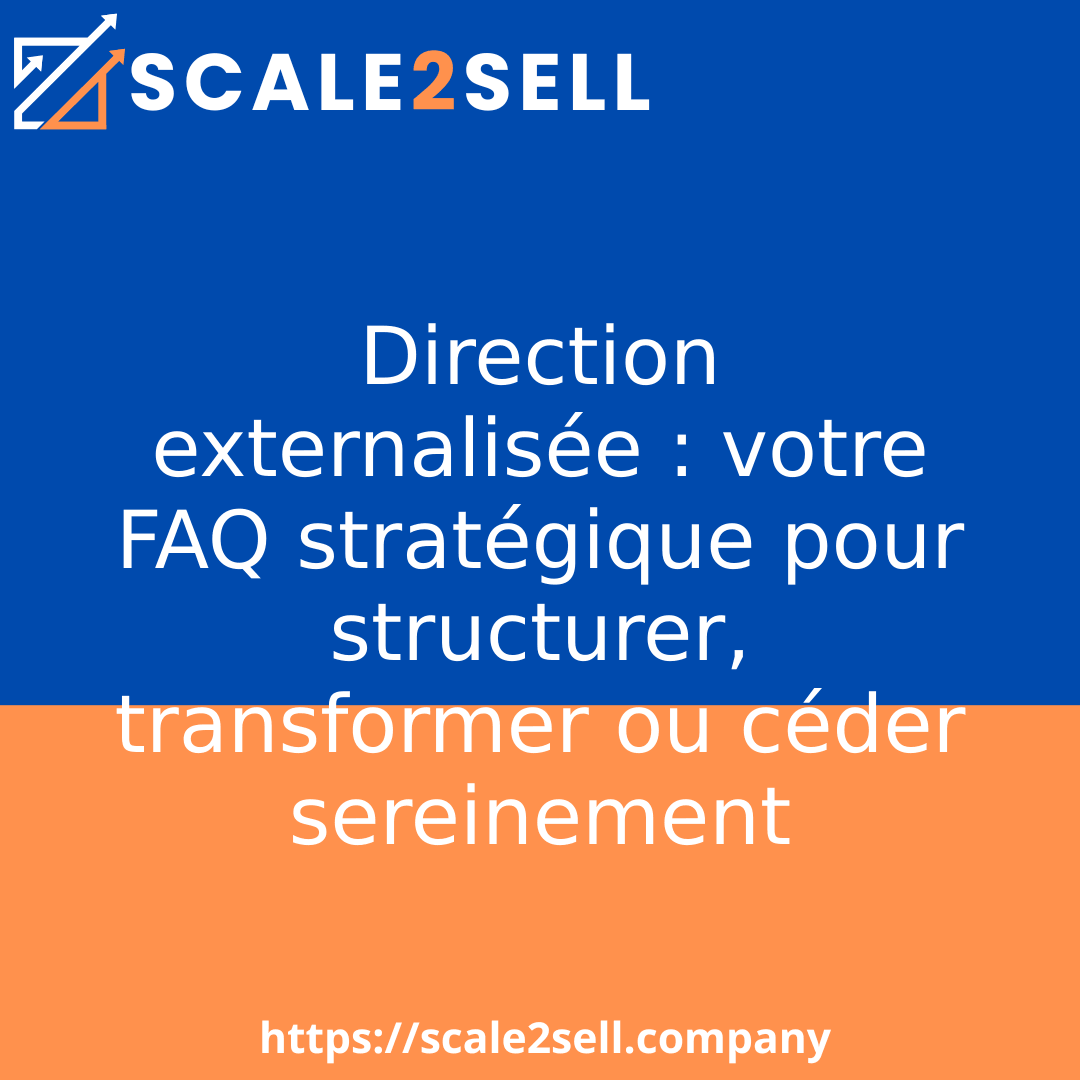 Direction externalisée : votre FAQ stratégique pour structurer, transformer ou céder sereinement