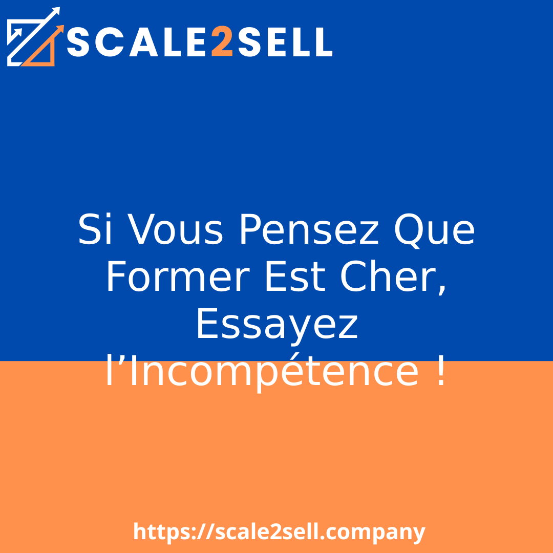 Si Vous Pensez Que Former Est Cher, Essayez l’Incompétence !