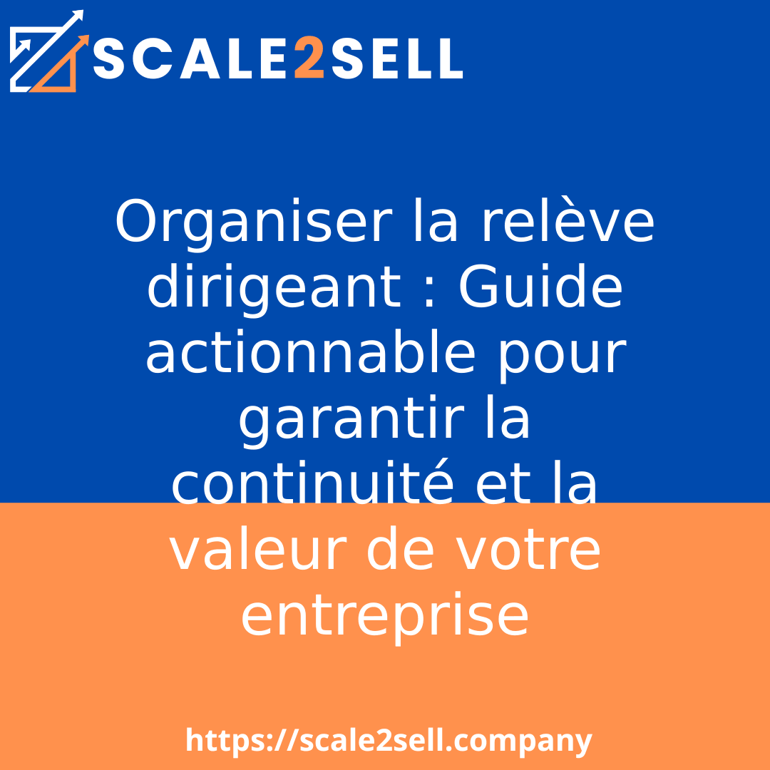 Organiser la relève dirigeant : Guide actionnable pour garantir la continuité et la valeur de votre entreprise